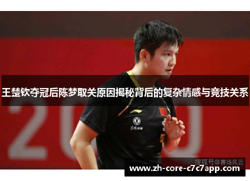王楚钦夺冠后陈梦取关原因揭秘背后的复杂情感与竞技关系 王楚钦夺冠后陈梦取关原因揭秘背后的复杂情感与竞技关系