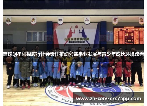 篮球明星积极履行社会责任推动公益事业发展与青少年成长环境改善
