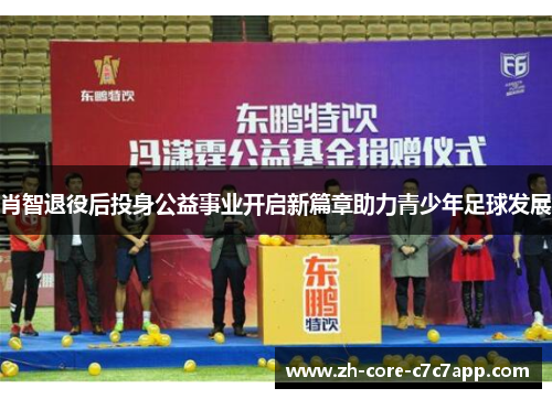 肖智退役后投身公益事业开启新篇章助力青少年足球发展