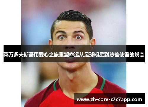 莱万多夫斯基用爱心之旅重塑命运从足球明星到慈善使者的蜕变