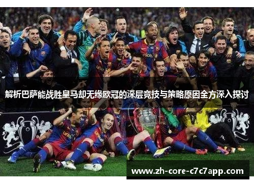解析巴萨能战胜皇马却无缘欧冠的深层竞技与策略原因全方深入探讨