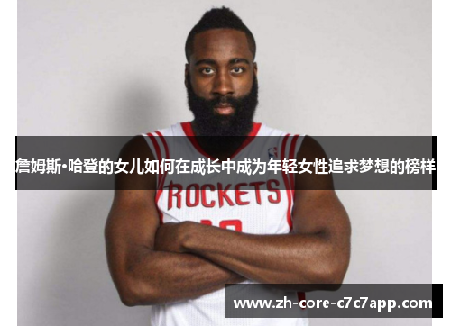 詹姆斯·哈登的女儿如何在成长中成为年轻女性追求梦想的榜样
