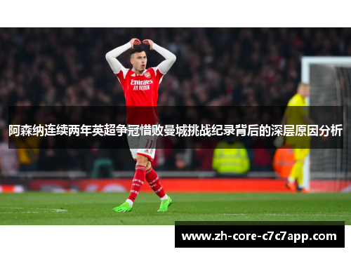 阿森纳连续两年英超争冠惜败曼城挑战纪录背后的深层原因分析